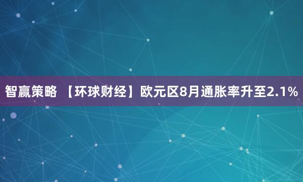 智赢策略 【环球财经】欧元区8月通胀率升至2.1%