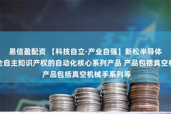 易信盈配资 【科技自立·产业自强】新松半导体公司拥有完全自主知识产权的自动化核心系列产品 产品包括真空机械手系列等