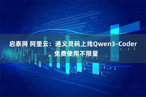 启泰网 阿里云：通义灵码上线Qwen3-Coder，免费使用不限量