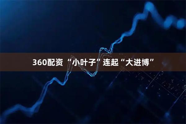 360配资 “小叶子”连起“大进博”