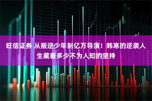 旺信证券 从叛逆少年到亿万导演！韩寒的逆袭人生藏着多少不为人知的坚持